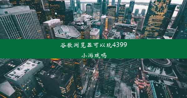 谷歌浏览器可以玩4399小游戏吗