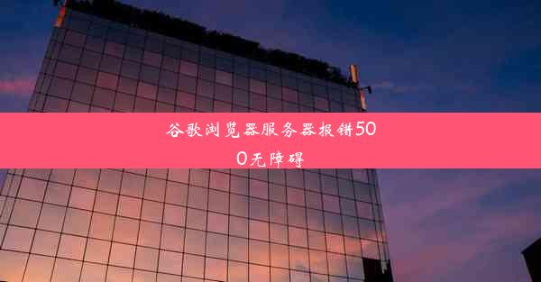 谷歌浏览器服务器报错500无障碍