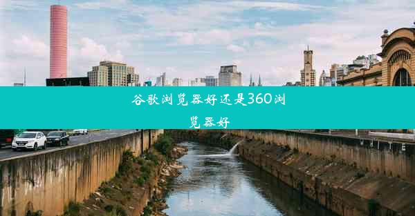 谷歌浏览器好还是360浏览器好