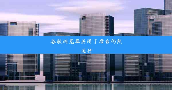 谷歌浏览器关闭了后台仍然运行