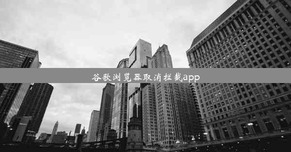 谷歌浏览器取消拦截app