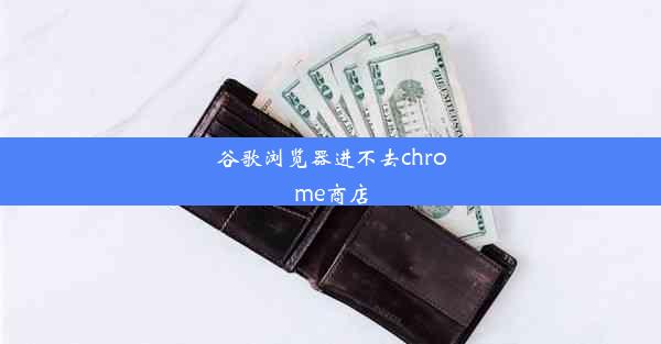 谷歌浏览器进不去chrome商店