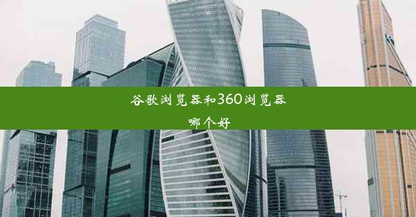 谷歌浏览器和360浏览器哪个好