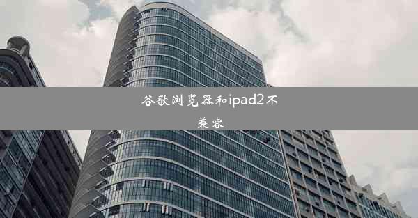 谷歌浏览器和ipad2不兼容