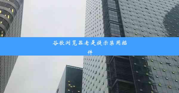 谷歌浏览器老是提示禁用插件