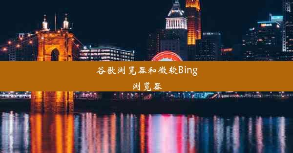 谷歌浏览器和微软Bing浏览器