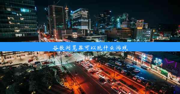 谷歌浏览器可以玩什么游戏