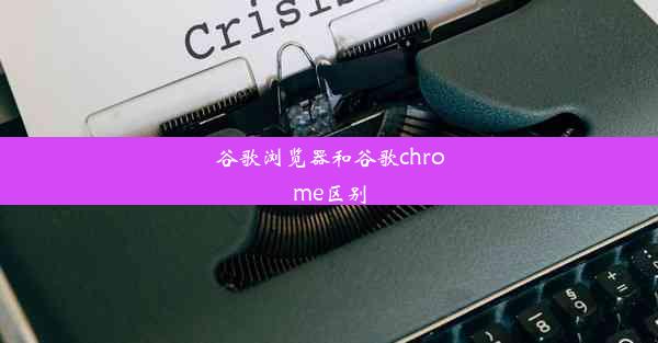 谷歌浏览器和谷歌chrome区别