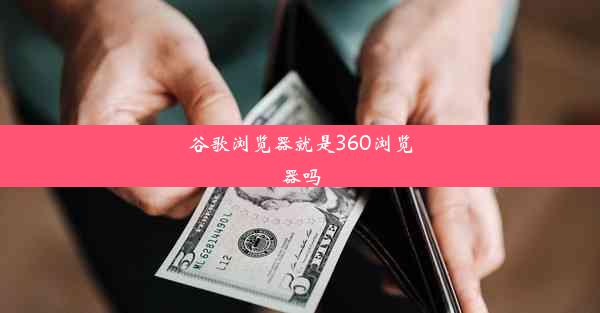 谷歌浏览器就是360浏览器吗