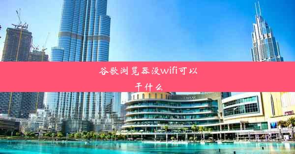 谷歌浏览器没wifi可以干什么