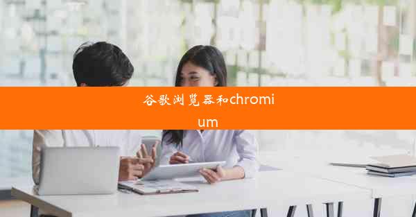 谷歌浏览器和chromium