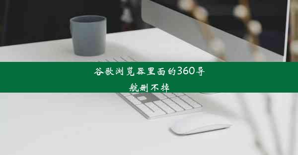 谷歌浏览器里面的360导航删不掉