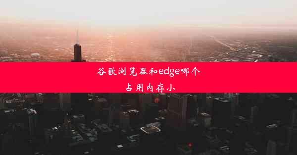 谷歌浏览器和edge哪个占用内存小