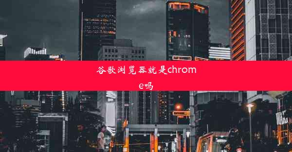 谷歌浏览器就是chrome吗