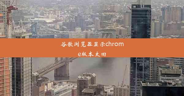 谷歌浏览器显示chrome版本太旧