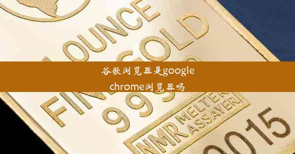 谷歌浏览器是googlechrome浏览器吗