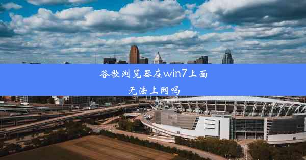 谷歌浏览器在win7上面无法上网吗