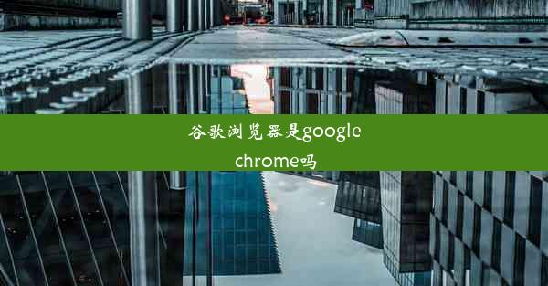 谷歌浏览器是google chrome吗