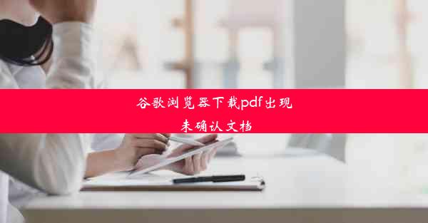 谷歌浏览器下载pdf出现未确认文档