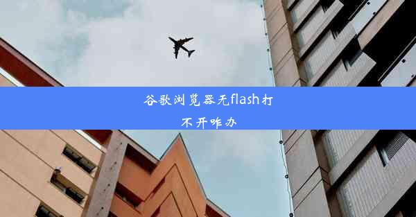 谷歌浏览器无flash打不开咋办