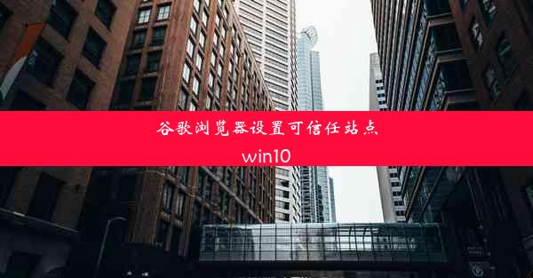 谷歌浏览器设置可信任站点win10