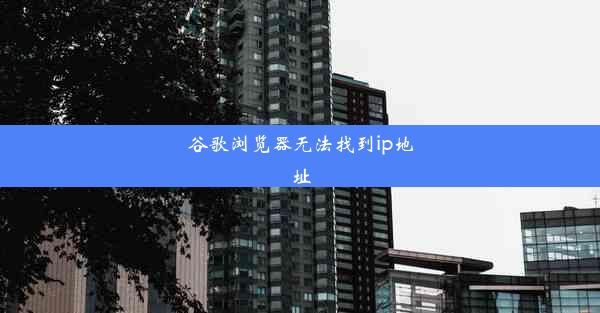 谷歌浏览器无法找到ip地址