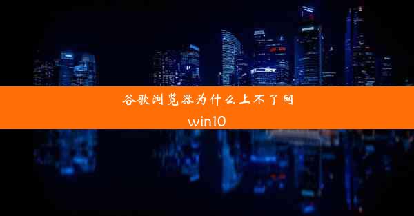 谷歌浏览器为什么上不了网win10